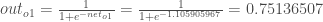 out_{o1} = \frac{1}{1+e^{-net_{o1}}} = \frac{1}{1+e^{-1.105905967}} = 0.75136507